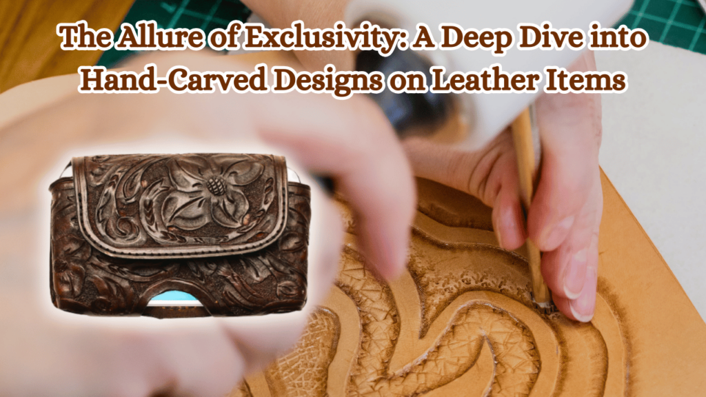 The-Allure-of-Exclusivity-A-Deep-Dive-into-Hand-Carved-Designs-on-Leather-Items