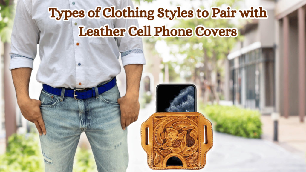 Types-of-Clothing-Styles-to-Pair-with-Leather-Cell-Phone-Covers