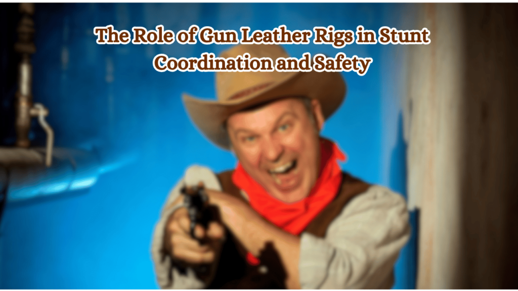 The-Role-of-Gun-Leather-Rigs-in-Stunt-Coordination-and-Safety