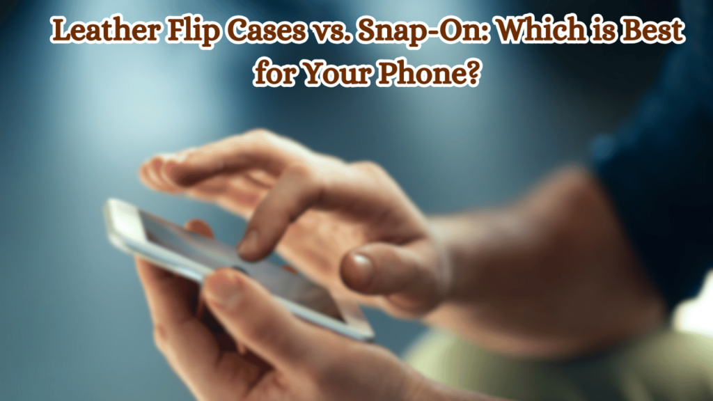 Leather-Flip-Cases-vs-Snap-On-Which-is-Best-for-Your-Phone