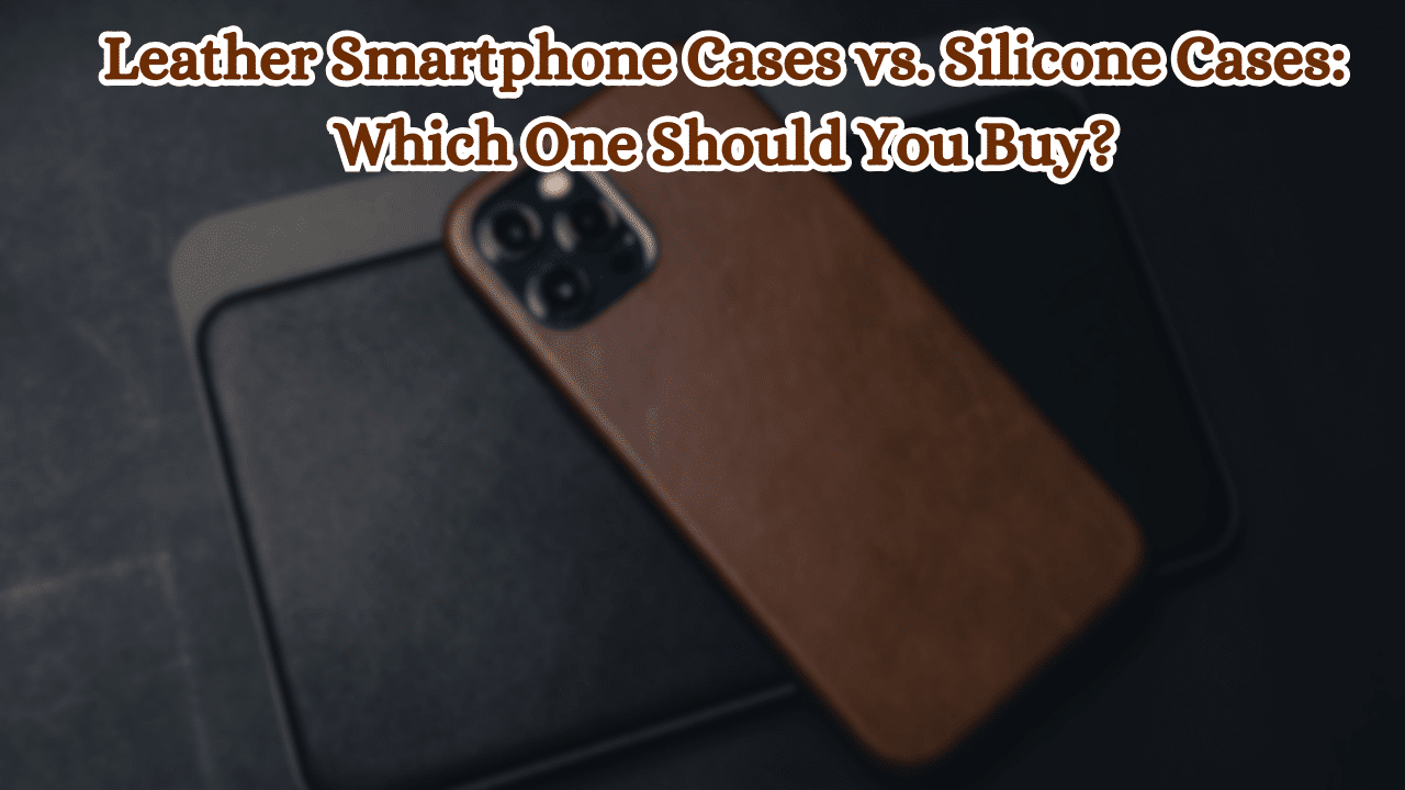 Leather-Smartphone-Cases-vs-Silicone-Cases-Which-One-Should-You-Buy